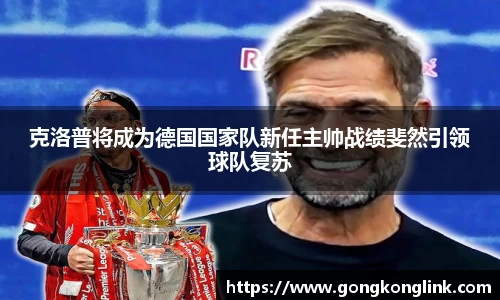 克洛普将成为德国国家队新任主帅战绩斐然引领球队复苏
