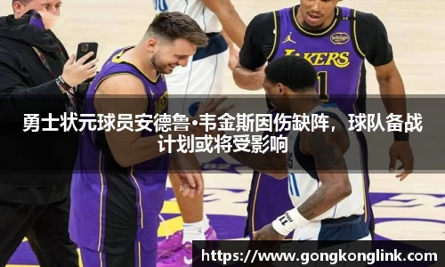 勇士状元球员安德鲁·韦金斯因伤缺阵，球队备战计划或将受影响