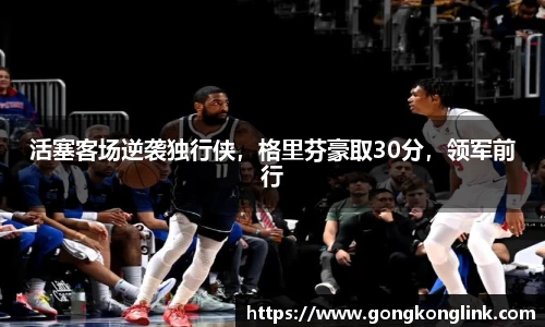 活塞客场逆袭独行侠，格里芬豪取30分，领军前行