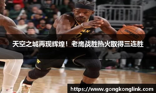 天空之城再现辉煌！老鹰战胜热火取得三连胜
