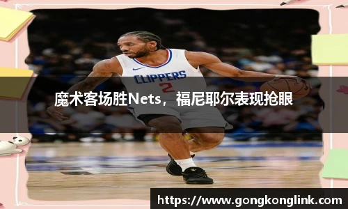 魔术客场胜Nets，福尼耶尔表现抢眼