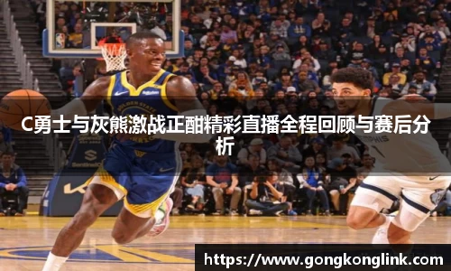 C勇士与灰熊激战正酣精彩直播全程回顾与赛后分析