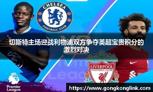 切斯特主场迎战利物浦双方争夺英超宝贵积分的激烈对决