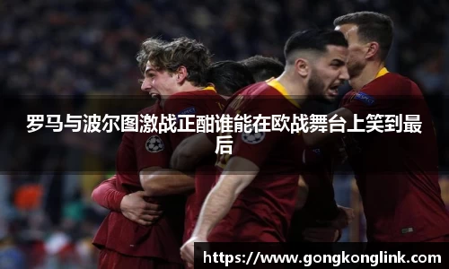 罗马与波尔图激战正酣谁能在欧战舞台上笑到最后