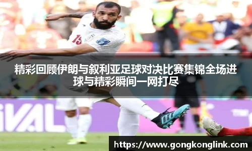 精彩回顾伊朗与叙利亚足球对决比赛集锦全场进球与精彩瞬间一网打尽