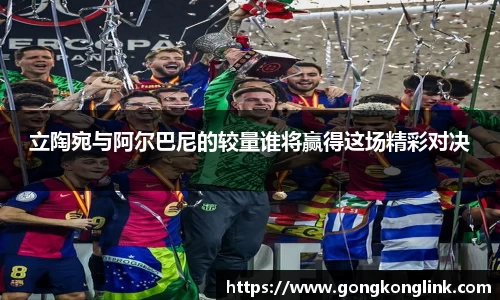 立陶宛与阿尔巴尼的较量谁将赢得这场精彩对决