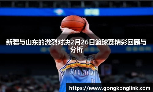 新疆与山东的激烈对决2月26日篮球赛精彩回顾与分析