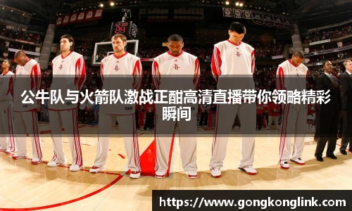 公牛队与火箭队激战正酣高清直播带你领略精彩瞬间