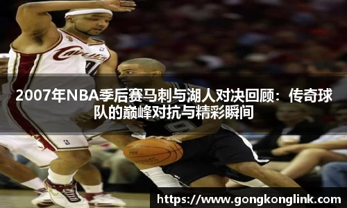 2007年NBA季后赛马刺与湖人对决回顾：传奇球队的巅峰对抗与精彩瞬间