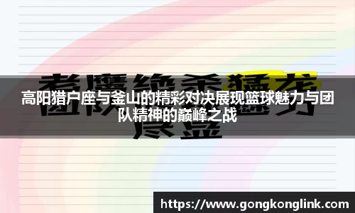 高阳猎户座与釜山的精彩对决展现篮球魅力与团队精神的巅峰之战