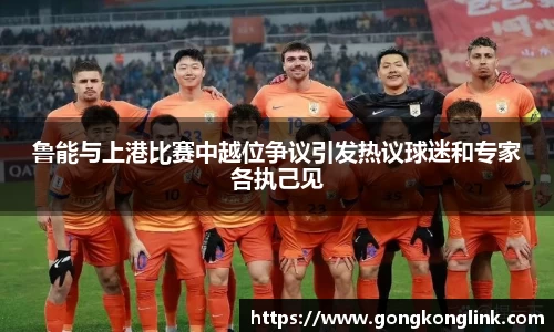鲁能与上港比赛中越位争议引发热议球迷和专家各执己见