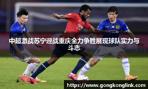 中超激战苏宁迎战重庆全力争胜展现球队实力与斗志