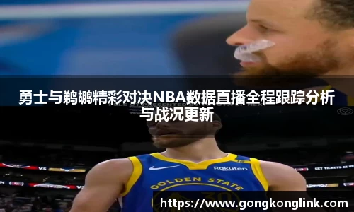 勇士与鹈鹕精彩对决NBA数据直播全程跟踪分析与战况更新