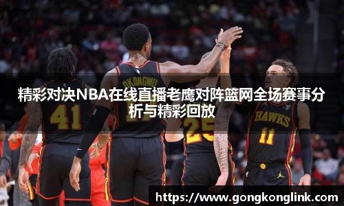 精彩对决NBA在线直播老鹰对阵篮网全场赛事分析与精彩回放