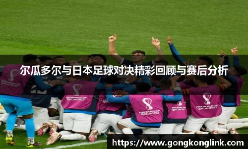 尔瓜多尔与日本足球对决精彩回顾与赛后分析