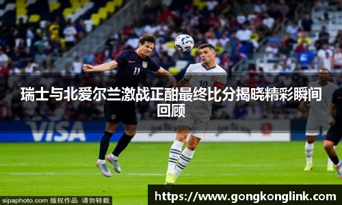 瑞士与北爱尔兰激战正酣最终比分揭晓精彩瞬间回顾