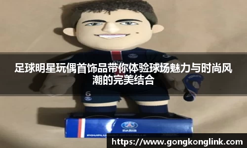 足球明星玩偶首饰品带你体验球场魅力与时尚风潮的完美结合