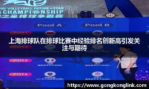 上海排球队在排球比赛中经验排名创新高引发关注与期待