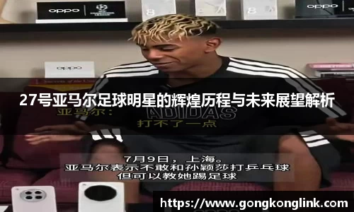 27号亚马尔足球明星的辉煌历程与未来展望解析